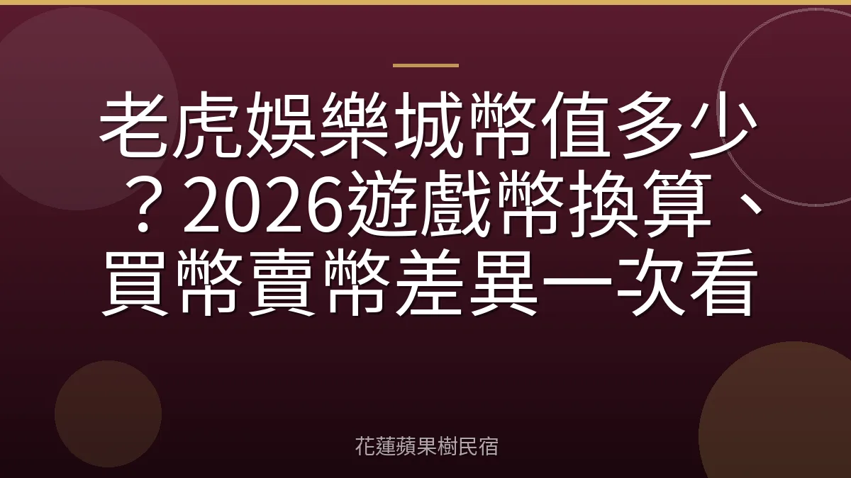 老虎娛樂城幣值多少？2026遊戲幣換算、買幣賣幣差異一次看