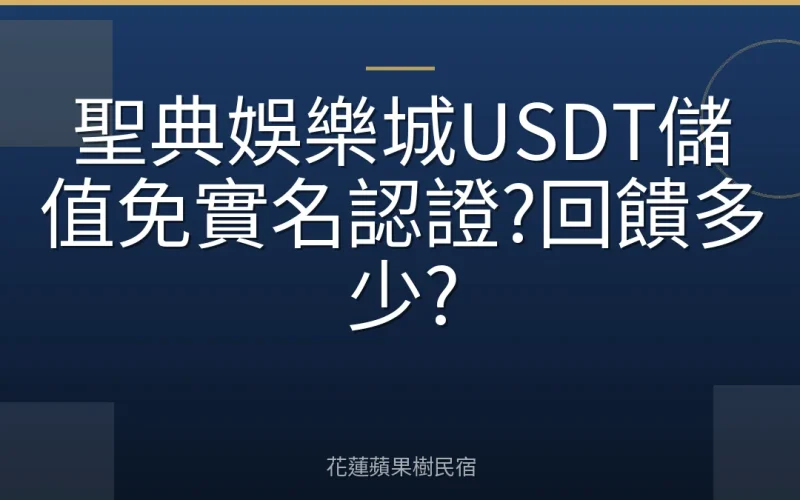 聖典娛樂城USDT儲值免實名認證?回饋多少?