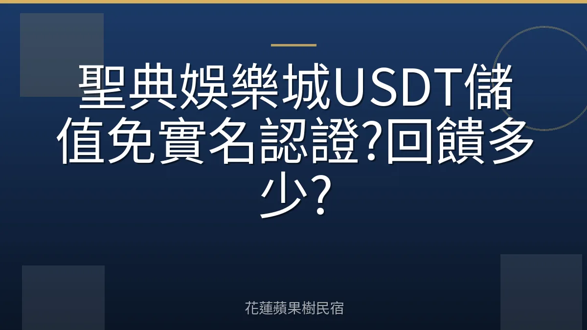 聖典娛樂城USDT儲值免實名認證?回饋多少?