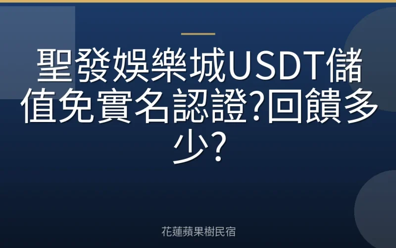 聖發娛樂城USDT儲值免實名認證?回饋多少?