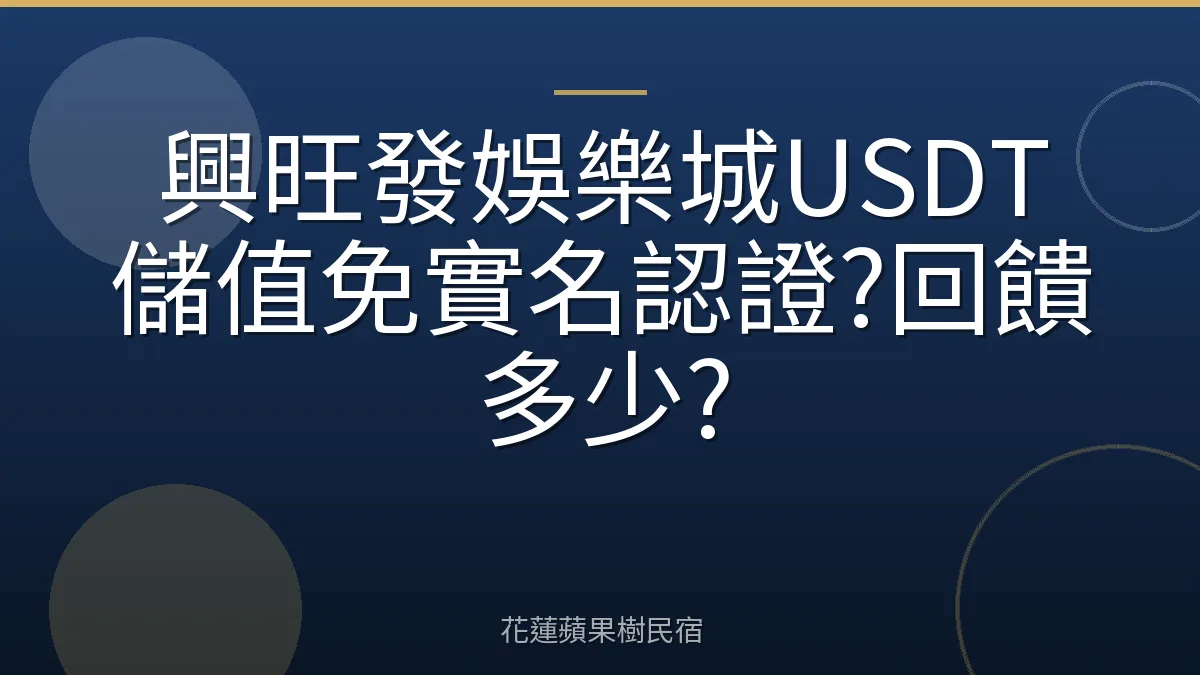興旺發娛樂城USDT儲值免實名認證?回饋多少?