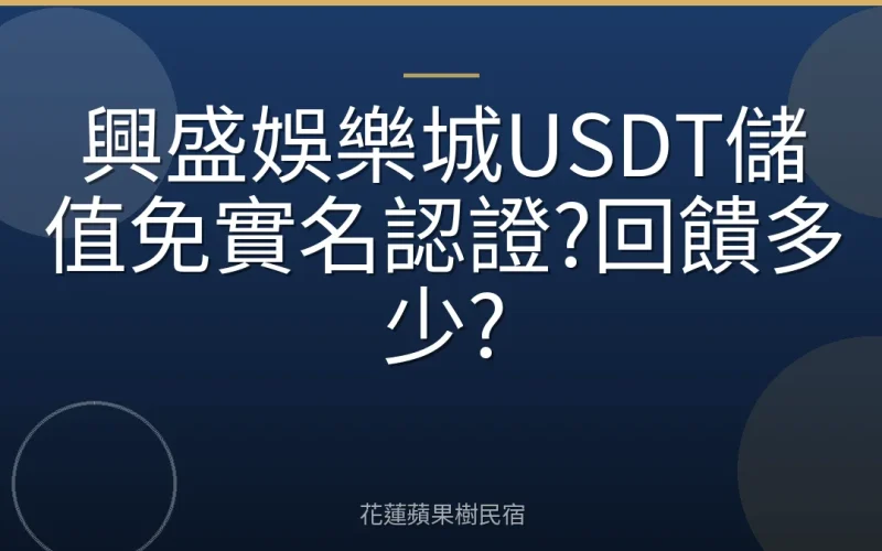 興盛娛樂城USDT儲值免實名認證?回饋多少?
