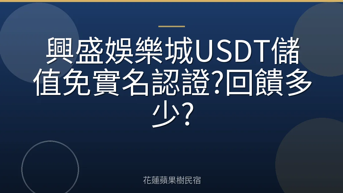 興盛娛樂城USDT儲值免實名認證?回饋多少?