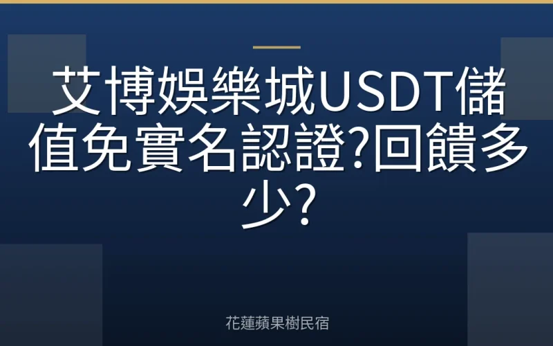 艾博娛樂城USDT儲值免實名認證?回饋多少?