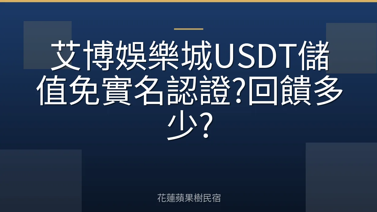 艾博娛樂城USDT儲值免實名認證?回饋多少?