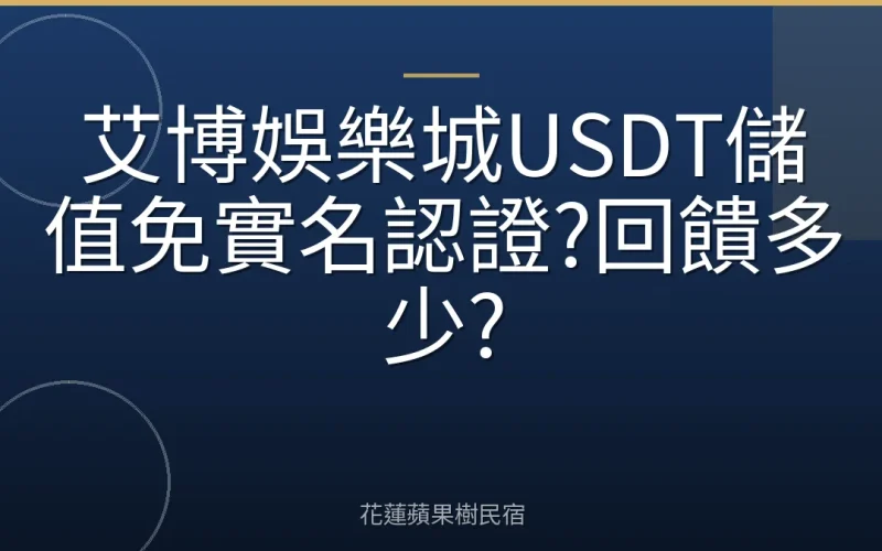 艾博娛樂城USDT儲值免實名認證?回饋多少?