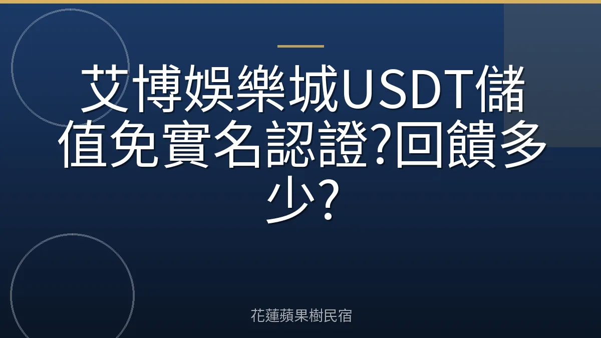 艾博娛樂城USDT儲值免實名認證?回饋多少?