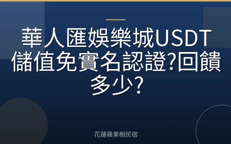華人匯娛樂城USDT儲值免實名認證?回饋多少?