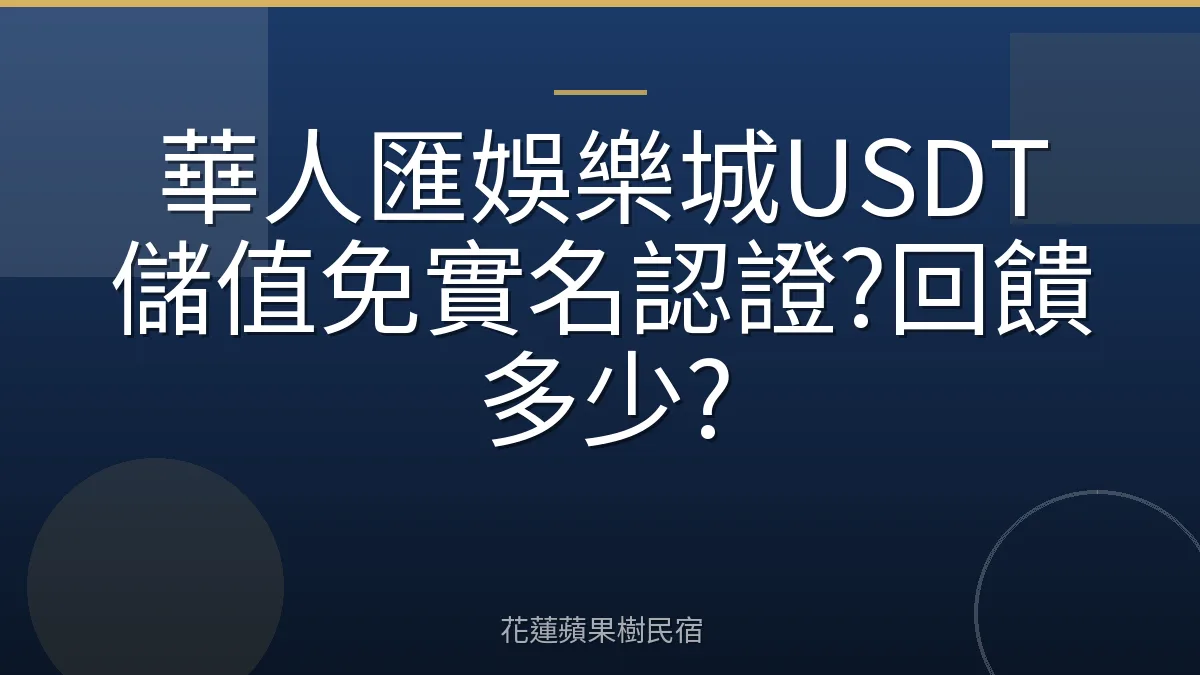 華人匯娛樂城USDT儲值免實名認證?回饋多少?