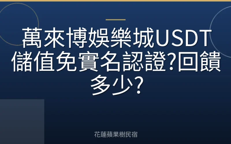 萬來博娛樂城USDT儲值免實名認證?回饋多少?