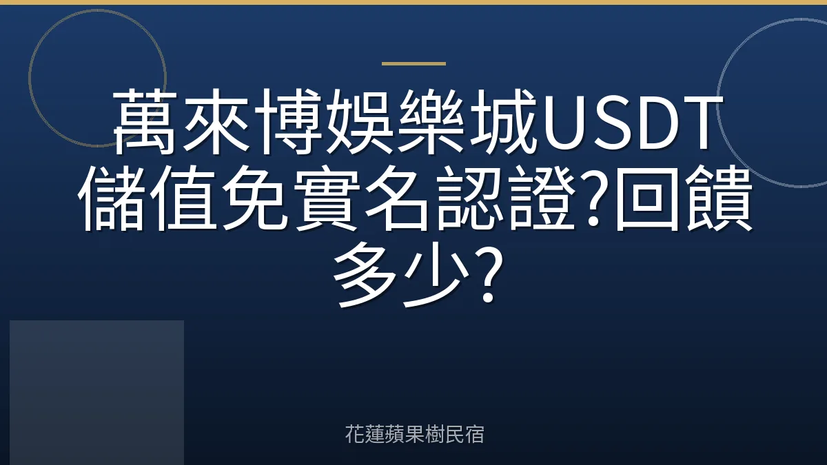 萬來博娛樂城USDT儲值免實名認證?回饋多少?