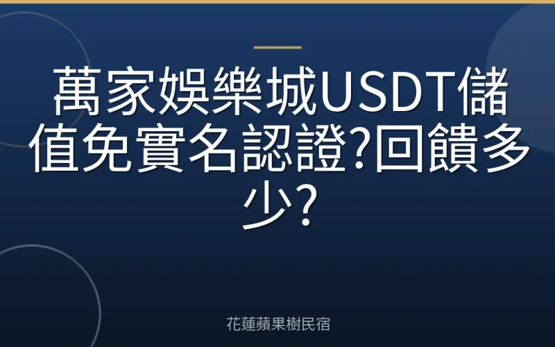 萬家娛樂城USDT儲值免實名認證?回饋多少?