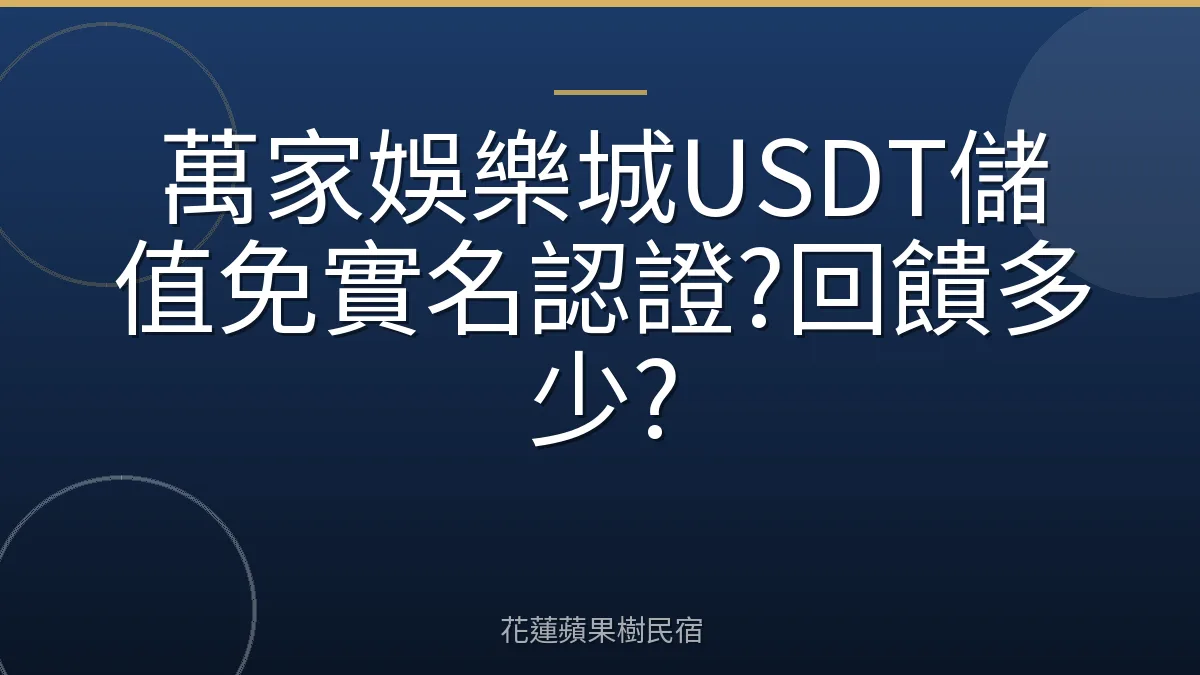 萬家娛樂城USDT儲值免實名認證?回饋多少?