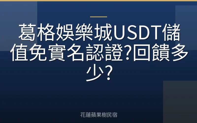 葛格娛樂城USDT儲值免實名認證?回饋多少?