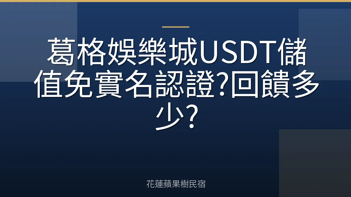 葛格娛樂城USDT儲值免實名認證?回饋多少?