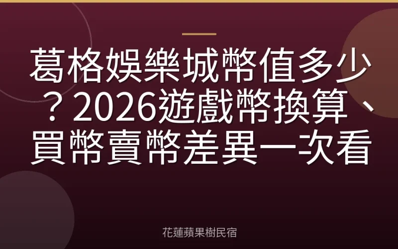 葛格娛樂城幣值多少？2026遊戲幣換算、買幣賣幣差異一次看