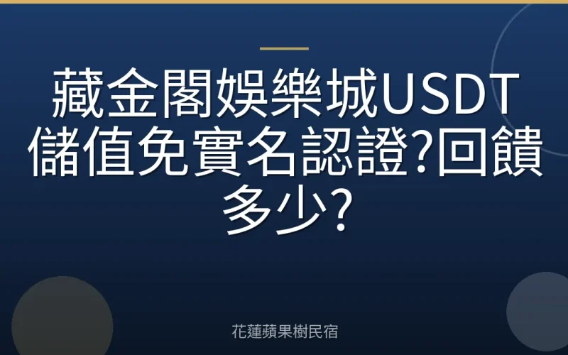 藏金閣娛樂城USDT儲值免實名認證?回饋多少?