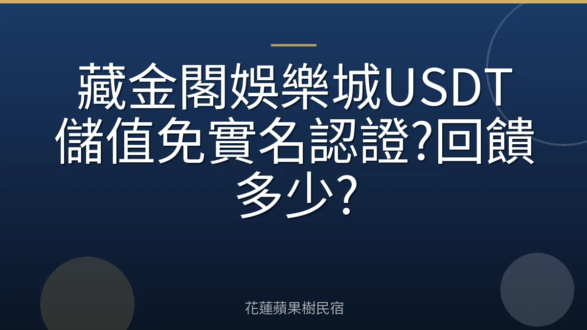 藏金閣娛樂城USDT儲值免實名認證?回饋多少?