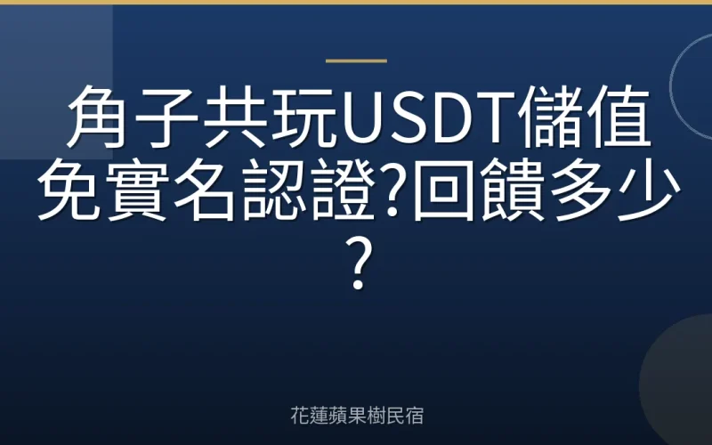 角子共玩USDT儲值免實名認證?回饋多少?
