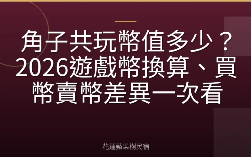 角子共玩幣值多少？2026遊戲幣換算、買幣賣幣差異一次看