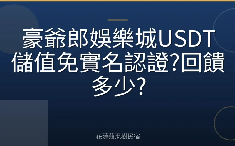 豪爺郎娛樂城USDT儲值免實名認證?回饋多少?