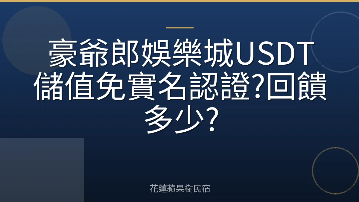 豪爺郎娛樂城USDT儲值免實名認證?回饋多少?