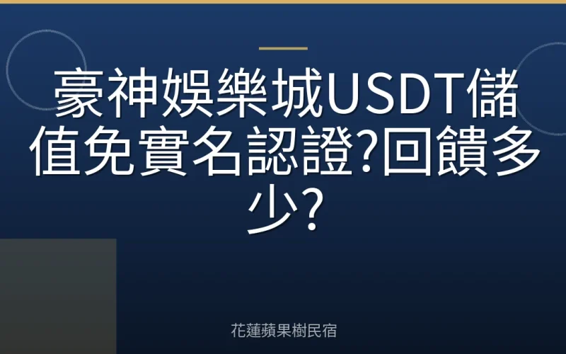 豪神娛樂城USDT儲值免實名認證?回饋多少?