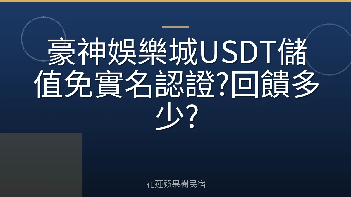 豪神娛樂城USDT儲值免實名認證?回饋多少?