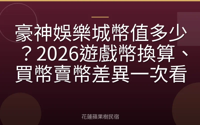 豪神娛樂城幣值多少？2026遊戲幣換算、買幣賣幣差異一次看
