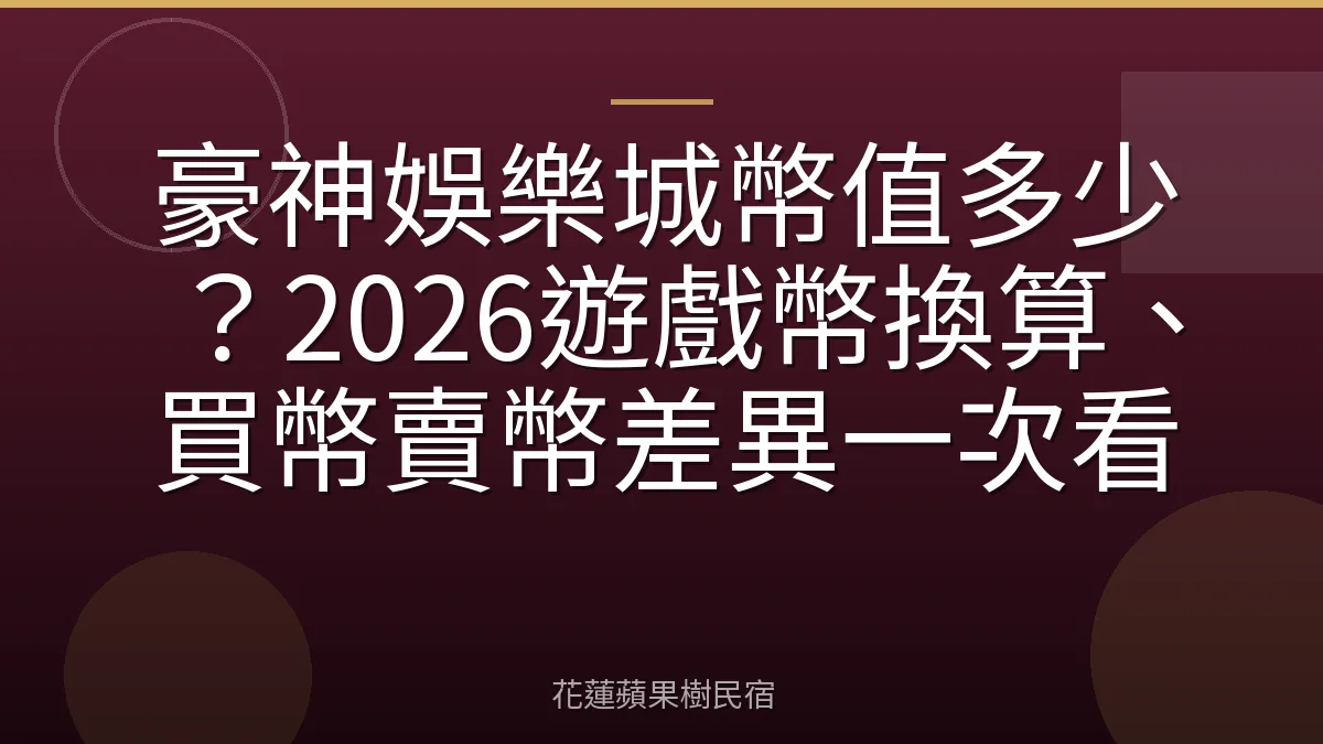 豪神娛樂城幣值多少？2026遊戲幣換算、買幣賣幣差異一次看