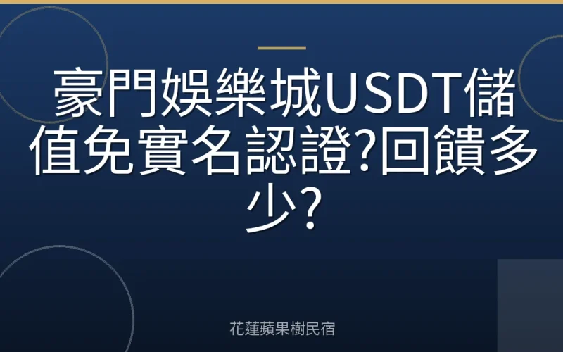 豪門娛樂城USDT儲值免實名認證?回饋多少?