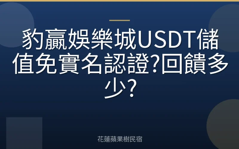 豹贏娛樂城USDT儲值免實名認證?回饋多少?