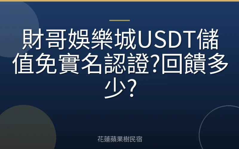 財哥娛樂城USDT儲值免實名認證?回饋多少?