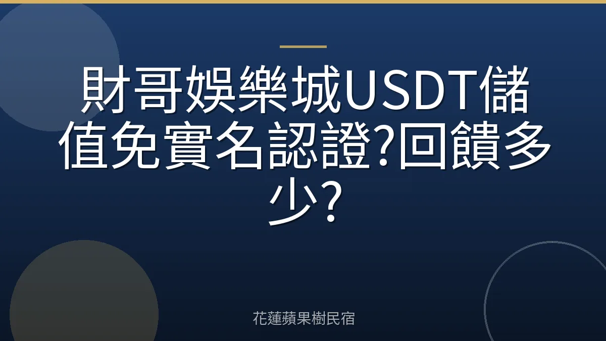 財哥娛樂城USDT儲值免實名認證?回饋多少?