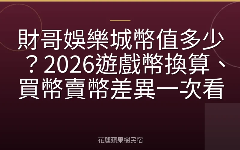 財哥娛樂城幣值多少？2026遊戲幣換算、買幣賣幣差異一次看
