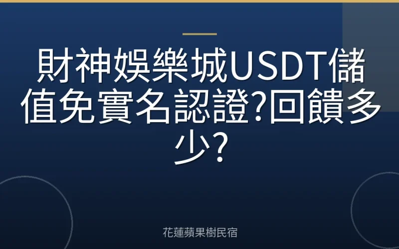 財神娛樂城USDT儲值免實名認證?回饋多少?