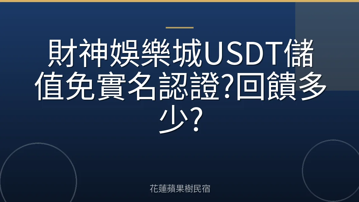 財神娛樂城USDT儲值免實名認證?回饋多少?
