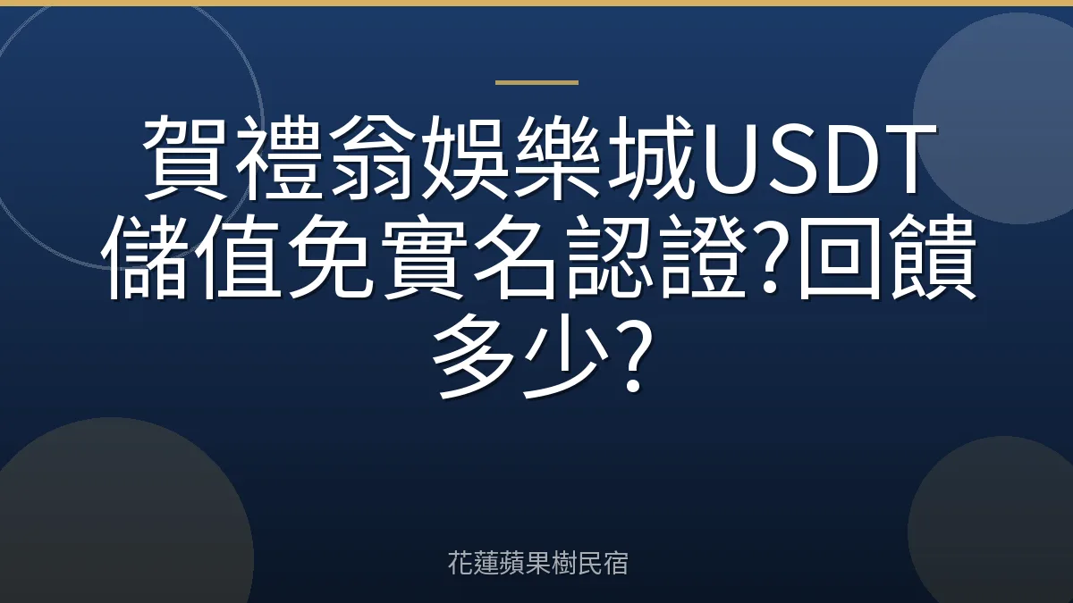 賀禮翁娛樂城USDT儲值免實名認證?回饋多少?