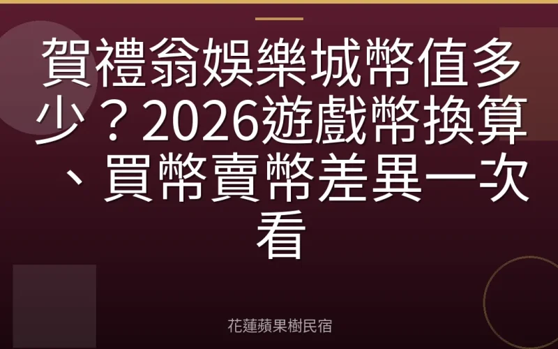 賀禮翁娛樂城幣值多少？2026遊戲幣換算、買幣賣幣差異一次看