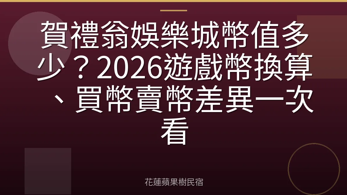 賀禮翁娛樂城幣值多少？2026遊戲幣換算、買幣賣幣差異一次看