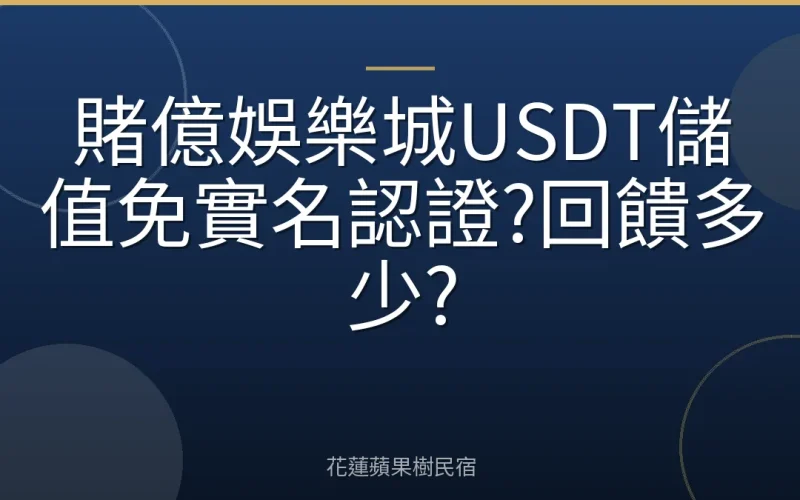 賭億娛樂城USDT儲值免實名認證?回饋多少?