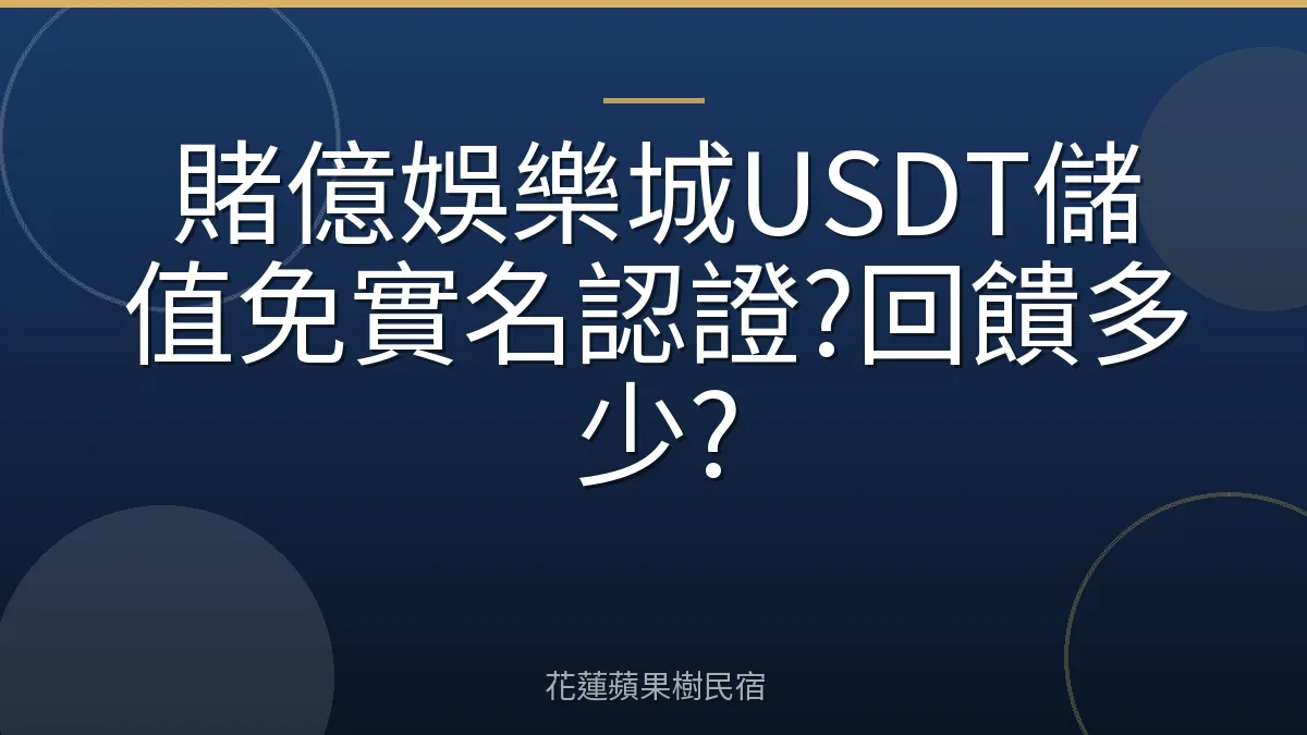賭億娛樂城USDT儲值免實名認證?回饋多少?