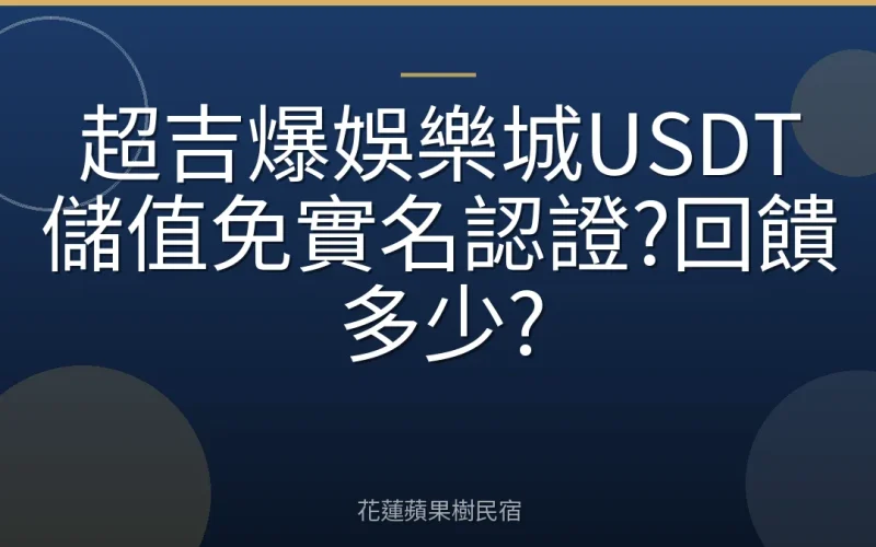 超吉爆娛樂城USDT儲值免實名認證?回饋多少?