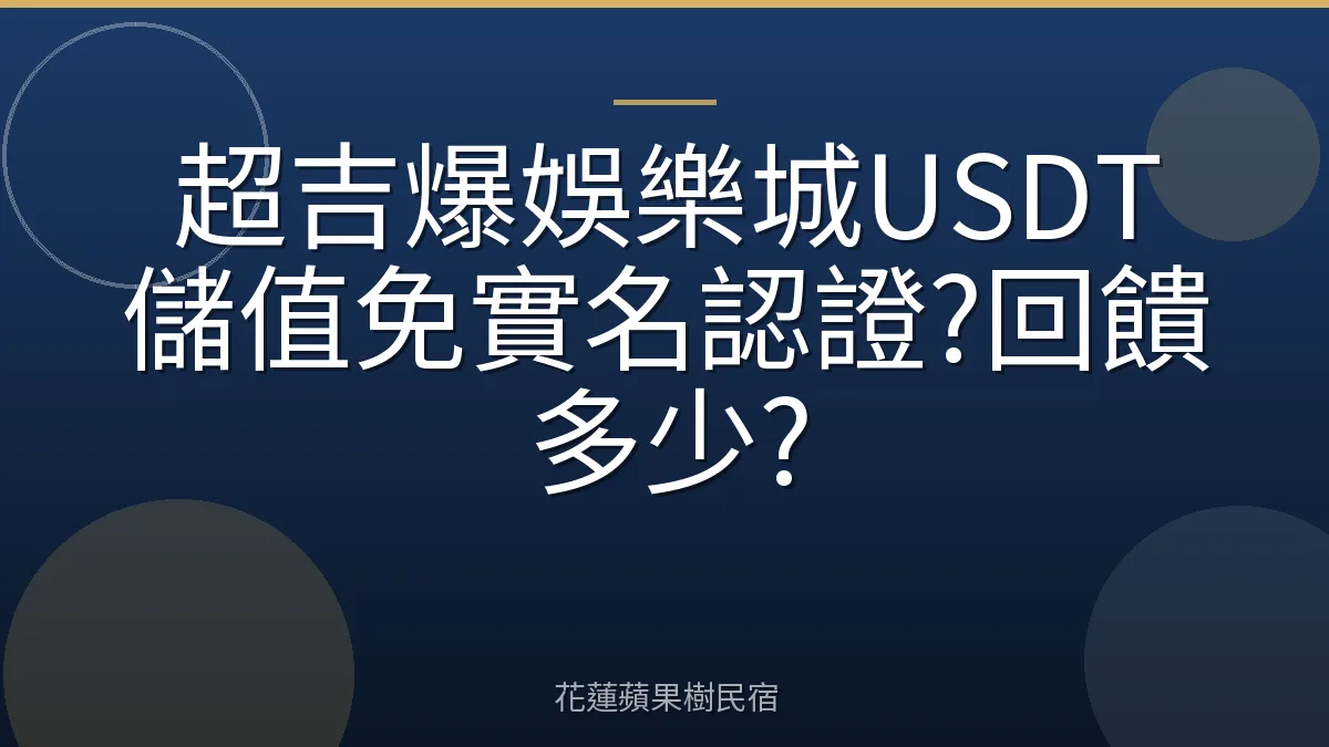 超吉爆娛樂城USDT儲值免實名認證?回饋多少?