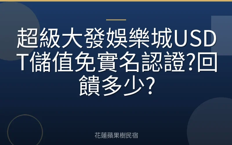 超級大發娛樂城USDT儲值免實名認證?回饋多少?