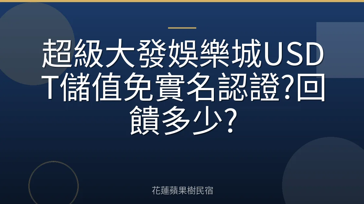 超級大發娛樂城USDT儲值免實名認證?回饋多少?