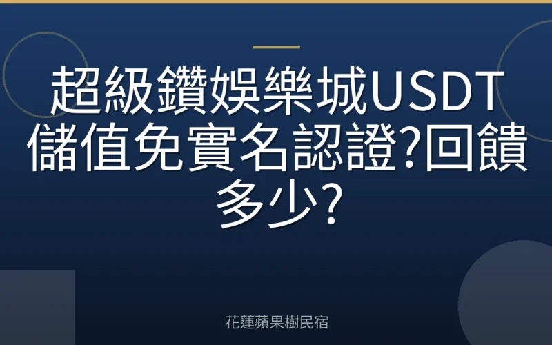 超級鑽娛樂城USDT儲值免實名認證?回饋多少?