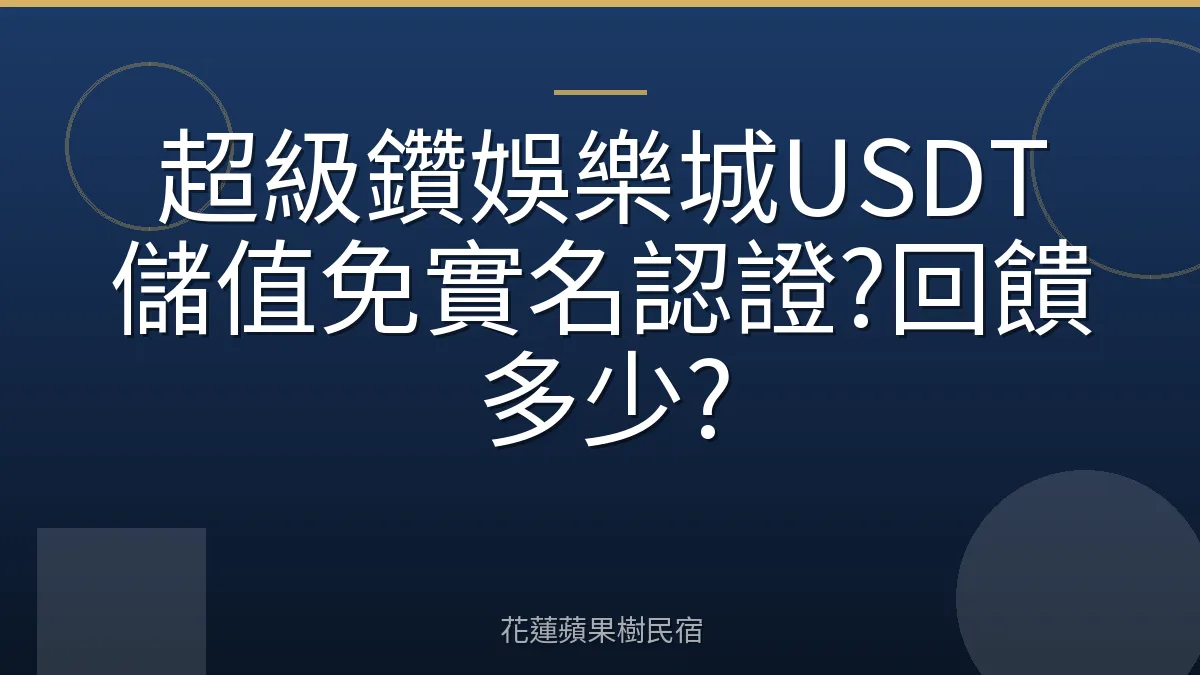 超級鑽娛樂城USDT儲值免實名認證?回饋多少?