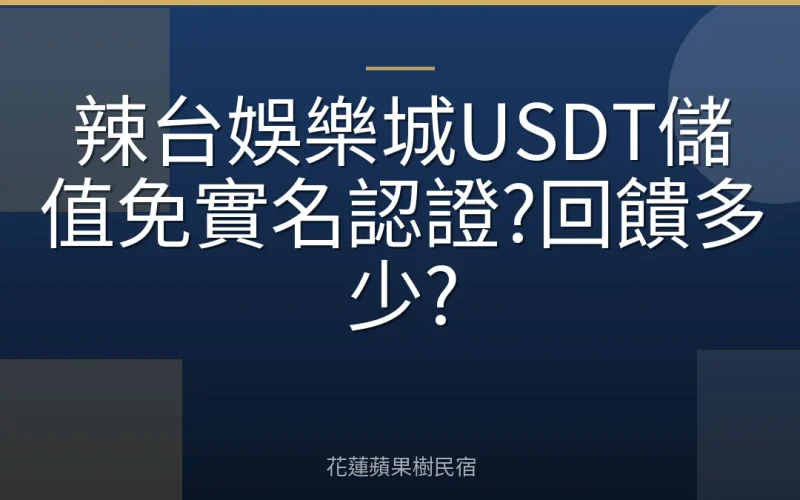 辣台娛樂城USDT儲值免實名認證?回饋多少?