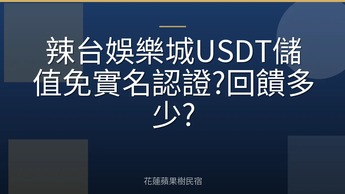 辣台娛樂城USDT儲值免實名認證?回饋多少?
